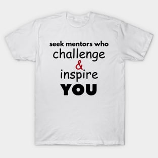 Seek mentors who challenge and inspire you T-Shirt